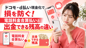 ドコモ・d払い現金化で損を防ぐ！電話料金合算払いと出金できる残高の違い